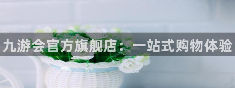 壹号娱乐注册：九游会官方旗舰店：一站式购物体验