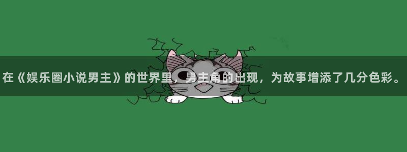 壹号娱乐3登陆：在《娱乐圈小说男主》的世界里，男主角的出现，为故事增添了几分色彩